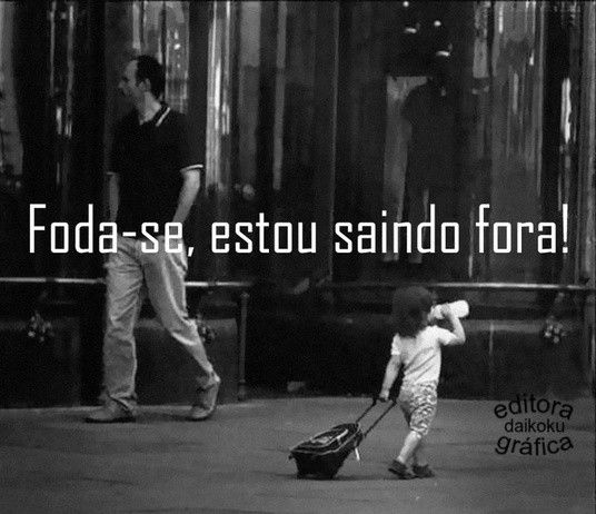 FODA-SE...TÔ SAINDO FORA...(01)
